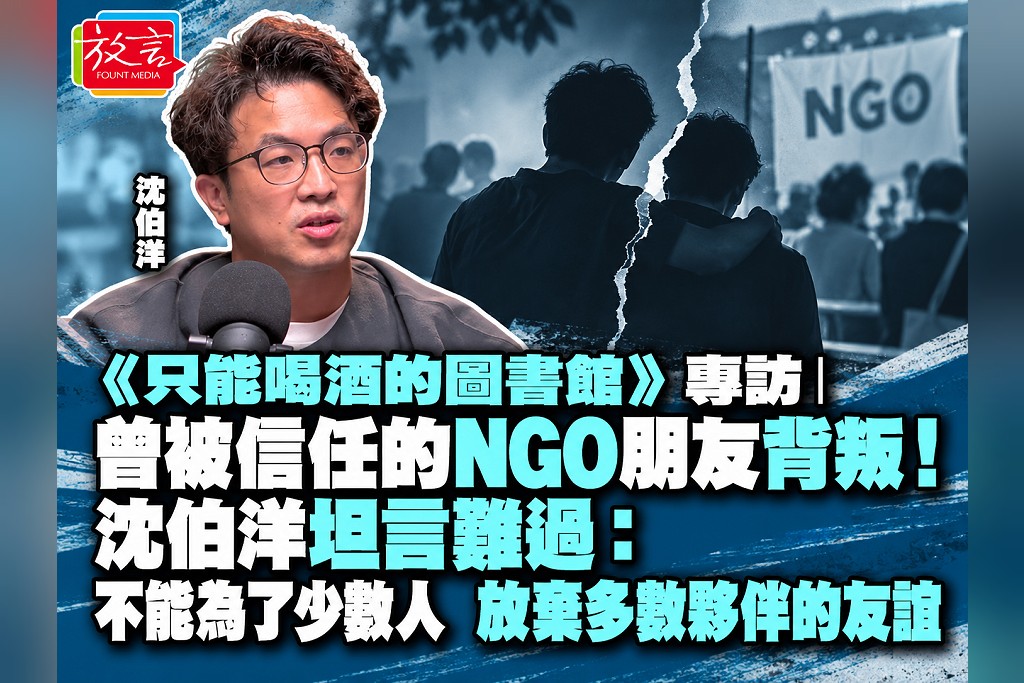 《只能喝酒的圖書館》專訪｜曾被信任的NGO朋友背叛！沈伯洋坦言難過：不能為了少數人，放棄多數夥伴的友誼